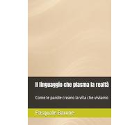 Il linguaggio che plasma la realtà: Versione Fondamentale - Come le parole creano la vita che viviamo