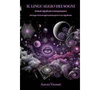 Il Linguaggio dei Sogni: Simboli, Significati e Interpretazioni: Dai Sogni Comuni agli Incubi, Scoprire il Loro Significato
