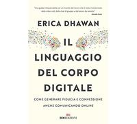 Il linguaggio del corpo digitale. Come generare fiducia e connessione anche comunicando online (Crescita personale)
