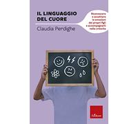 Il linguaggio del cuore. Riconoscere e accettare le emozioni dei propri figli e accompagnarli nella crescita (Capire con il cuore)