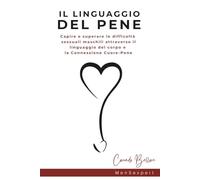 Il Linguaggio del Pene: Capire e superare le difficoltà sessuali maschili (disfunzione erettile - ansia da prestazione - eiaculazione precoce) ... del corpo e la Connessione Cuore - Pene