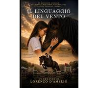 IL LINGUAGGIO DEL VENTO: La storia di una ragazza speciale e del cavallo che nessuno riusciva a salvare