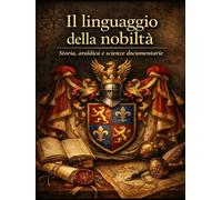 Il Linguaggio della Nobiltà Volume I: Storia, Araldica e Scienze Documentarie