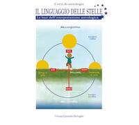 Il Linguaggio delle Stelle: Le Basi dell’Interpretazione Astrologica (Corsi di astrologia)