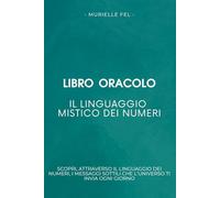 Il linguaggio mistico dei numeri: Scopri, attraverso il linguaggio dei numeri, i messaggi sottili che l’universo ti invia ogni giorno
