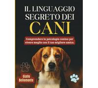 Il Linguaggio Segreto Dei Cani: Comprendere la Psicologia Canina per Vivere Meglio con il tuo Migliore Amico