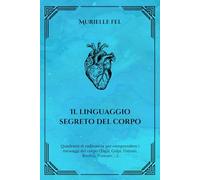 Il linguaggio segreto del corpo: Quadranti di radiestesia per comprendere i messaggi del corpo (Tagli, Colpi, Ustioni, Brufoli, Punture, ...)