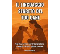 IL LINGUAGGIO SEGRETO DEL TUO CANE: Guida completa per interpretare i segnali del tuo migliore amico - Capisci i comportamenti e il linguaggio del corpo del tuo cane - Comunicazione ed educazione