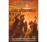 Il lungo tramonto dell'Impero: Dall'espansione al caos - guerre, crisi e caduta dell'Impero Romano