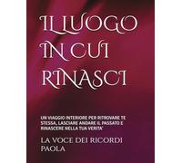 IL LUOGO IN CUI RINASCI: UN VIAGGIO INTERIORE PER RITROVARE TE STESSA, LASCIARE ANDARE IL PASSATO E RINASCERE NELLA TUA VERITA' (LE SOGLIE DELL'ANIMA)
