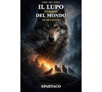IL LUPO E L'ANIMA DEL MONDO: Mitologia, simbolismo e spirito guida del lupo dalle origini ai giorni nostri
