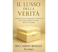 Il Lusso della Verità Migliorare la vita imparando a riconoscere che viviamo sempre tra verità, silenzi e menzogne Riccardo Rosati Psicologo