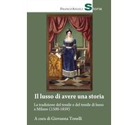 Il lusso di avere una storia. La tradizione del tessile e del tessile di lusso a Milano (1500-1859) (Storia-Studi e ricerche)
