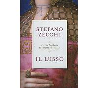 Il lusso. Eterno desiderio di voluttà e bellezza (Saggi)
