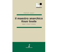 Il maestro anarchico Itsuo Tsuda. Saper vivere l'utopia (ilMosaico)