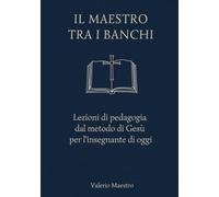 IL MAESTRO TRA I BANCHI: Lezioni di pedagogia dal metodo di Gesù per l'insegnante di oggi