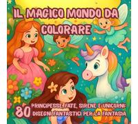 IL MAGICO MONDO DA COLORARE: PRINCIPESSE, FATE, SIRENE E UNICORNI (Il Regno dei Colori Arcolibri da colorare da 1 a 10 anni)