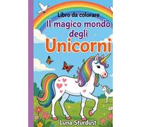 Il magico mondo degli Unicorni-libro da colorare: Libro da Colorare per Bambini 4-8 Anni - Illustrazioni di Unicorni per Stimolare la Creatività.