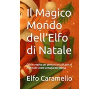 Il Magico Mondo dell’Elfo di Natale: Guida creativa per genitori: trucchi, giochi e idee per vivere la magia dell’attesa