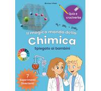 Il Magico Mondo della Chimica.: Un viaggio pieno di esperimenti divertenti, quiz stimolanti, cruciverba e tante curiosità per piccoli scienziati!