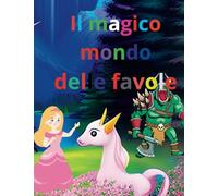 Il magico mondo delle favole: Racconti Straordinari per Infondere Coraggio, Creatività e Autostima con Illustrazioni - Le Migliori Favole e Storie per Bambini