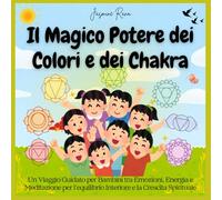 Il Magico Potere dei Colori e dei Chakra: Un Viaggio Guidato per Bambini tra Emozioni, Energia e Meditazione per l’equilibrio Interiore e la Crescita Spirituale