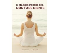 IL MAGICO POTERE DEL NON FARE NIENTE: Mindfulness, pausa e consapevolezza per una vita più serena e produttiva