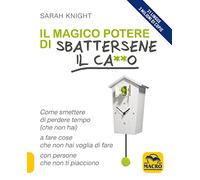 Il magico potere di sbattersene il ca**o. Come smettere di perdere tempo (che non hai) a fare cose che non hai voglia di fare con persone che non ti piacciono (Essere Felici)