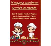 Il Magico Ricettario Segreto di Natale: Con 10 Ricette Facili, 10 Pagine per le Tue Creazioni e Tante Attività Magiche da Colorare
