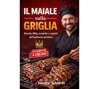 IL MAIALE SULLA GRIGLIA: Ricette BBQ, tecniche e segreti del barbcue perfetto