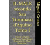 IL MALE secondo San Tommaso d'Aquino Tomo I: Studio completo dell'opera "Quaestiones Disputatae De Malo": Questione I (La Sapienza tomista: riflessioni sul male)