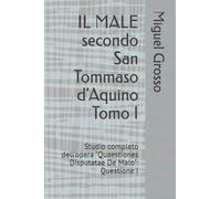 IL MALE secondo San Tommaso d'Aquino Tomo I: Studio completo dell'opera "Quaestiones Disputatae De Malo": Questione I (La Sapienza tomista: riflessioni sul male)