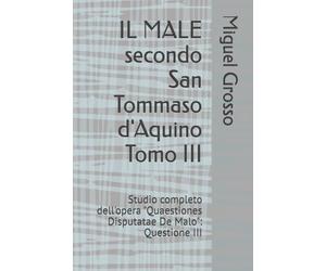 IL MALE secondo San Tommaso d'Aquino Tomo III: Studio completo dell'opera "Quaestiones Disputatae De Malo": Questione III (La Sapienza tomista: riflessioni sul male)