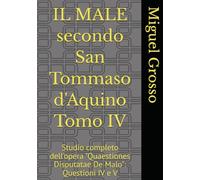 IL MALE secondo San Tommaso d'Aquino Tomo IV: Studio completo dell'opera "Quaestiones Disputatae De Malo": Questioni IV e V (La Sapienza tomista: riflessioni sul male)