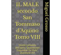 IL MALE secondo San Tommaso d'Aquino Tomo VIII: Studio completo dell'opera "Quaestiones Disputatae De Malo": Questione XVI (La Sapienza tomista: riflessioni sul male)