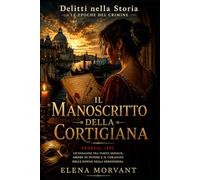 Il manoscritto della cortigiana - Venezia 1592: Un’indagine tra verità sepolte, ombre di potere e il coraggio delle donne nella Serenissima (Delitti nella Storia: Le epoche del crimine)