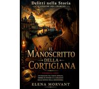 Il manoscritto della cortigiana - Venezia 1592: Un’indagine tra verità sepolte, ombre di potere e il coraggio delle donne nella Serenissima (Delitti nella Storia: Le epoche del crimine)
