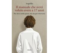 Il manuale che avrei voluto avere a 17 anni. Per chi si sente perso, ma sta per ritrovarsi (Nuove voci. I saggi)