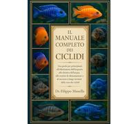 IL MANUALE COMPLETO DEI CICLIDI: Una guida per principianti all'allestimento dell'acquario, alla chimica dell'acqua, alle routine di alimentazione e al successo a lungo termine della cura dei ciclidi