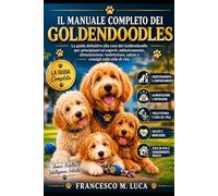 IL MANUALE COMPLETO DEI GOLDENDOODLES: La guida definitiva alla cura del Goldendoodle per principianti ed esperti: addestramento, alimentazione, toelettatura, salute e consigli sullo stile di vita.