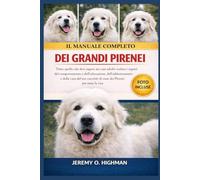 IL MANUALE COMPLETO DEI GRANDI PIRENEI: Tutto quello che devi sapere sui cani adulti: svelare i segreti del comportamento e dell'educazione, ... di cane dei Pirenei per tutta la vita