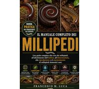 IL MANUALE COMPLETO DEI MILLIPEDI: Una guida completa alla cura dei millepiedi, all'allestimento dell'habitat, all'alimentazione, alla riproduzione e al mantenimento di millepiedi domestici sani.