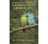 IL MANUALE COMPLETO DEI PARROCCHETTI LINEOLATI: Una guida completa, dal principiante all'esperto, su cura, comportamento, habitat, nutrizione, addestramento e benessere per tutta la vita