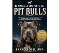 IL MANUALE COMPLETO DEI PIT BULLS: La guida completa all'allevamento, all'addestramento, all'alimentazione e alla cura dei Pit Bull, con consigli collaudati per principianti ed esperti.