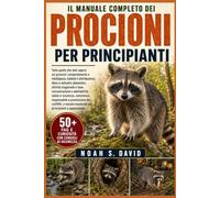IL MANUALE COMPLETO DEI PROCIONI PER PRINCIPIANTI: Tutto quello che devi sapere sui procioni: comportamento e intelligenza, habitat e distribuzione, ... e adattabilità, salute e sicur...
