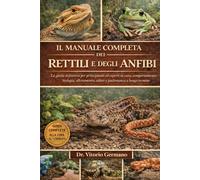 IL MANUALE COMPLETO DEI RETTILI E DEGLI ANFIBI: La guida definitiva per principianti ed esperti su cura, comportamento, biologia, allevamento, salute e padronanza a lungo termine