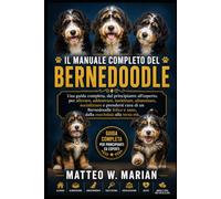 IL MANUALE COMPLETO DEL BERNEDOODLE: Una guida completa, dal principiante all'esperto, per allevare, addestrare, toelettare, alimentare, socializzare ... e sano, dalla cucciolaia alla terza età.