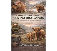 IL MANUALE COMPLETO DEL BOVINO HIGHLANDS: Una guida passo passo per l'allevamento, la gestione, l'allevamento e la cura del bestiame delle Highlands in ogni stagione