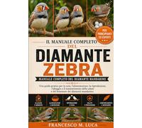 IL MANUALE COMPLETO DEL DIAMANTE ZEBRA: Manuale completo del diamante mandarino Una guida pratica per la cura, l'alimentazione, la riproduzione, ... e del benessere dei diamanti mandarino.