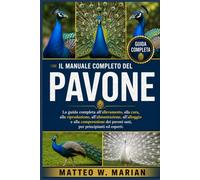 IL MANUALE COMPLETO DEL PAVONE: La guida completa all'allevamento, alla cura, alla riproduzione, all'alimentazione, all'alloggio e alla comprensione dei pavoni sani, per principianti ed esperti.